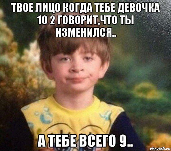 твое лицо когда тебе девочка 10 2 говорит,что ты изменился.. а тебе всего 9.., Мем Недовольный пацан