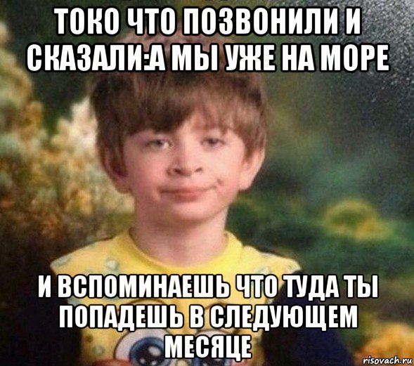 токо что позвонили и сказали:а мы уже на море и вспоминаешь что туда ты попадешь в следующем месяце, Мем Недовольный пацан