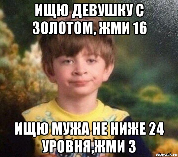 ищю девушку с золотом, жми 16 ищю мужа не ниже 24 уровня,жми 3, Мем Недовольный пацан