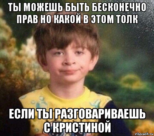 ты можешь быть бесконечно прав но какой в этом толк если ты разговариваешь с кристиной, Мем Недовольный пацан