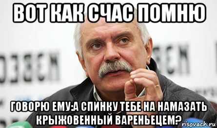 вот как счас помню говорю ему:а спинку тебе на намазать крыжовенный вареньецем?, Мем Нельзя так просто взять (Михалков)