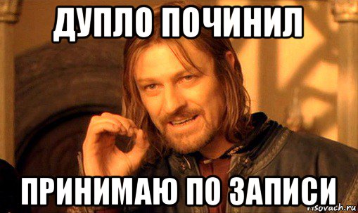 дупло починил принимаю по записи, Мем Нельзя просто так взять и (Боромир мем)