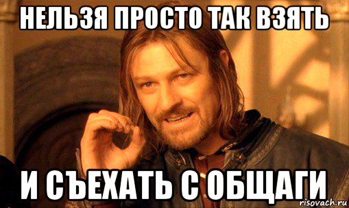 нельзя просто так взять и съехать с общаги, Мем Нельзя просто так взять и (Боромир мем)