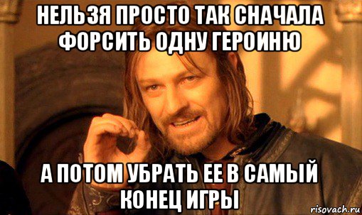 нельзя просто так сначала форсить одну героиню а потом убрать ее в самый конец игры, Мем Нельзя просто так взять и (Боромир мем)