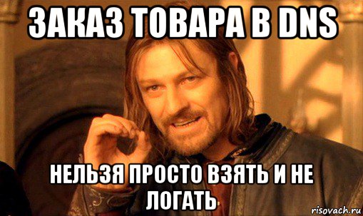 заказ товара в dns нельзя просто взять и не логать, Мем Нельзя просто так взять и (Боромир мем)