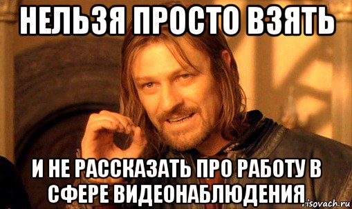 нельзя просто взять и не рассказать про работу в сфере видеонаблюдения, Мем Нельзя просто так взять и (Боромир мем)