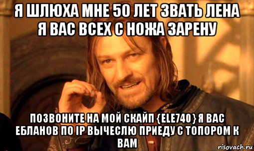 я шлюха мне 50 лет звать лена я вас всех с ножа зарену позвоните на мой скайп {ele740} я вас ебланов по ip вычеслю приеду с топором к вам, Мем Нельзя просто так взять и (Боромир мем)