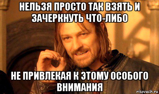 нельзя просто так взять и зачеркнуть что-либо не привлекая к этому особого внимания, Мем Нельзя просто так взять и (Боромир мем)