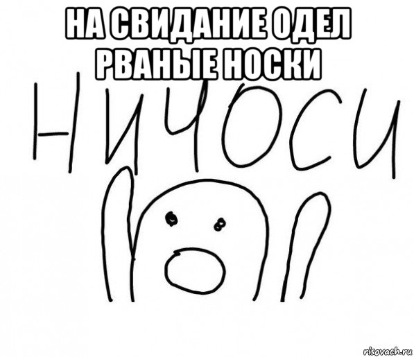 на свидание одел рваные носки , Мем  Ничоси