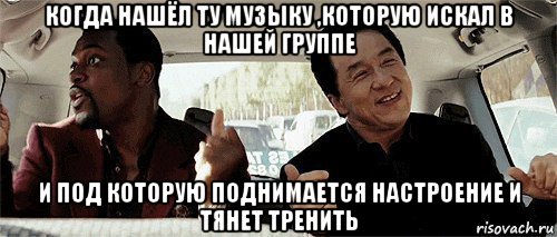 когда нашёл ту музыку ,которую искал в нашей группе и под которую поднимается настроение и тянет тренить, Мем Никому конечно