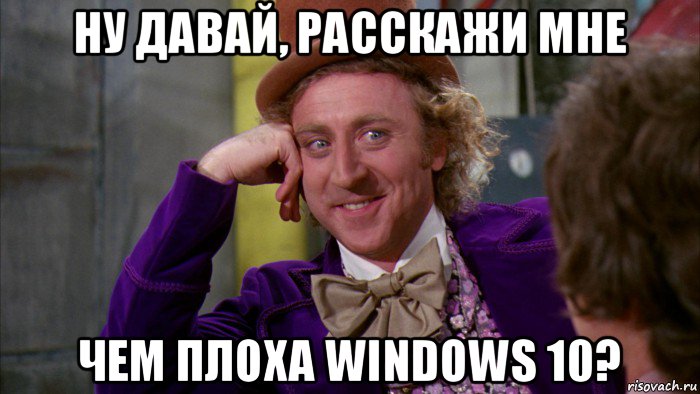 ну давай, расскажи мне чем плоха windows 10?, Мем Ну давай расскажи (Вилли Вонка)