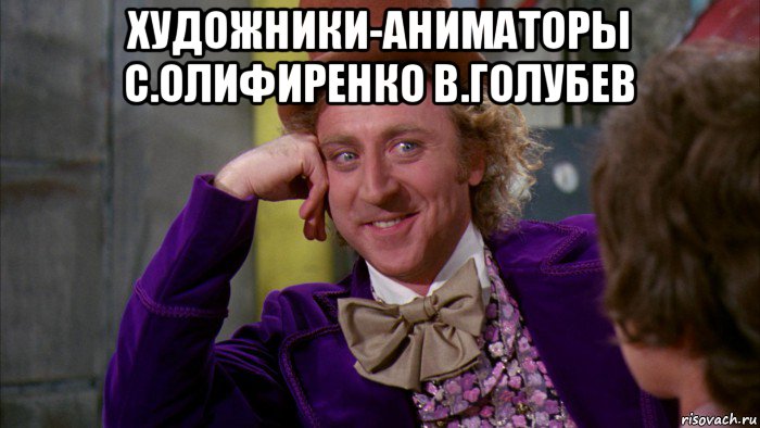 художники-аниматоры с.олифиренко в.голубев , Мем Ну давай расскажи (Вилли Вонка)