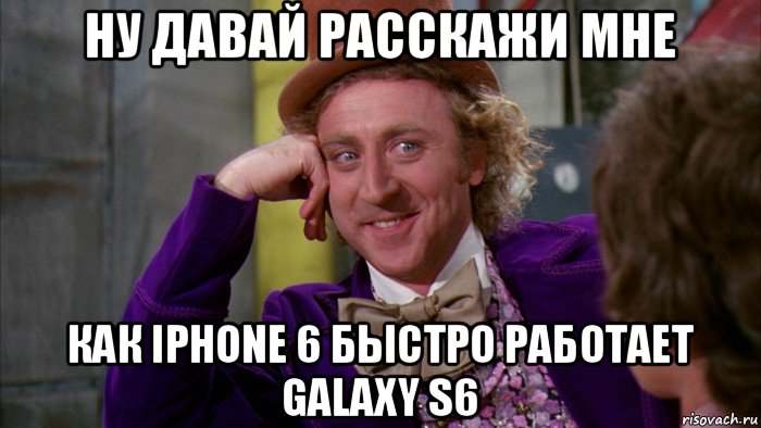 ну давай расскажи мне как iphone 6 быстро работает galaxy s6, Мем Ну давай расскажи (Вилли Вонка)