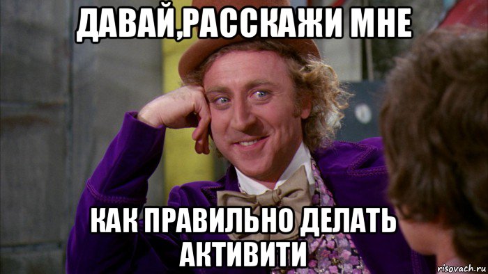 давай,расскажи мне как правильно делать активити, Мем Ну давай расскажи (Вилли Вонка)