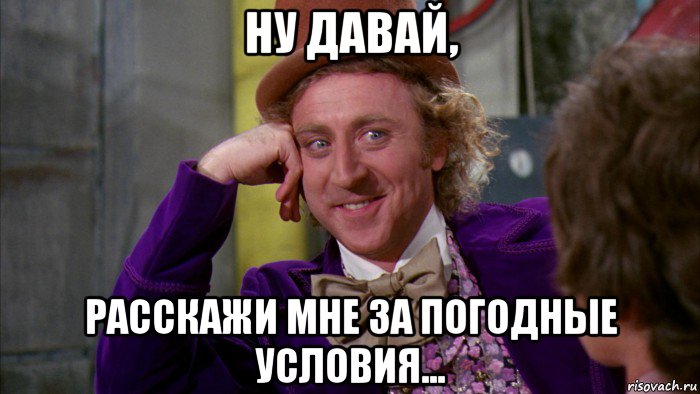 ну давай, расскажи мне за погодные условия..., Мем Ну давай расскажи (Вилли Вонка)