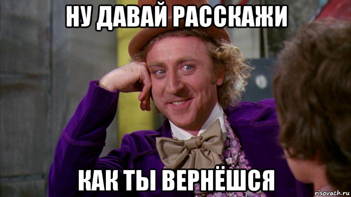 ну давай расскажи как ты вернёшся, Мем Ну давай расскажи (Вилли Вонка)