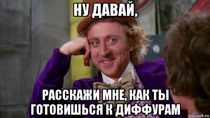 ну давай, расскажи мне, как ты готовишься к диффурам, Мем Ну давай расскажи (Вилли Вонка)