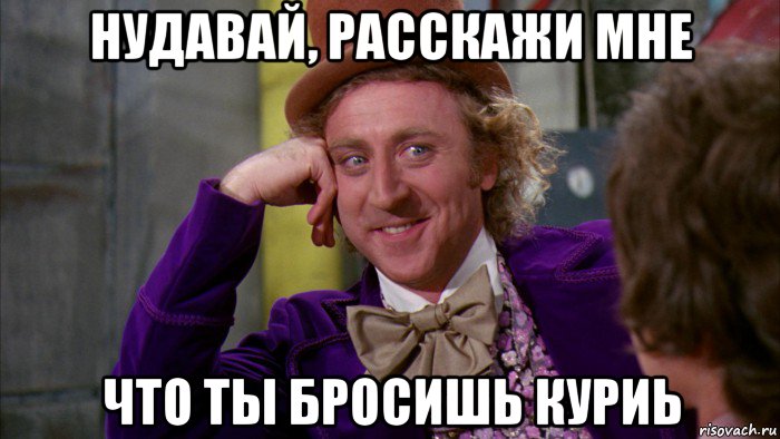 нудавай, расскажи мне что ты бросишь куриь, Мем Ну давай расскажи (Вилли Вонка)