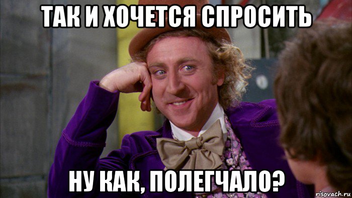 так и хочется спросить ну как, полегчало?, Мем Ну давай расскажи (Вилли Вонка)