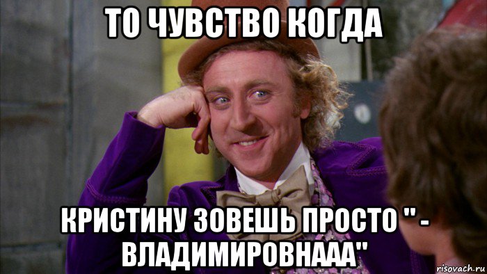 то чувство когда кристину зовешь просто " - владимировнааа", Мем Ну давай расскажи (Вилли Вонка)