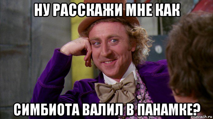 ну расскажи мне как симбиота валил в панамке?, Мем Ну давай расскажи (Вилли Вонка)