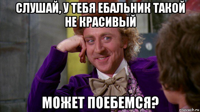 слушай, у тебя ебальник такой не красивый может поебемся?, Мем Ну давай расскажи (Вилли Вонка)