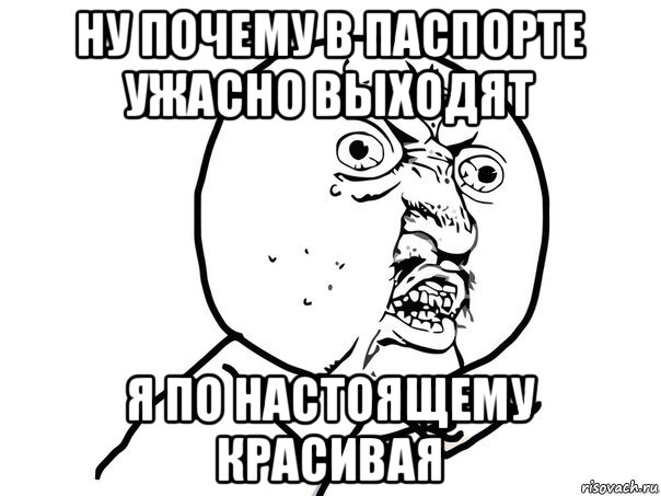 ну почему в паспорте ужасно выходят я по настоящему красивая, Мем Ну почему (белый фон)