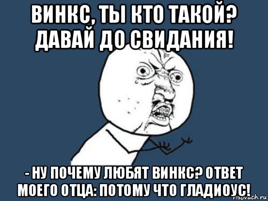 винкс, ты кто такой? давай до свидания! - ну почему любят винкс? ответ моего отца: потому что гладиоус!, Мем Ну почему