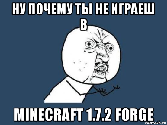 ну почему ты не играеш в minecraft 1.7.2 forge, Мем Ну почему