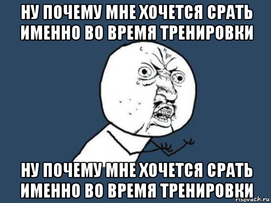 ну почему мне хочется срать именно во время тренировки ну почему мне хочется срать именно во время тренировки, Мем Ну почему