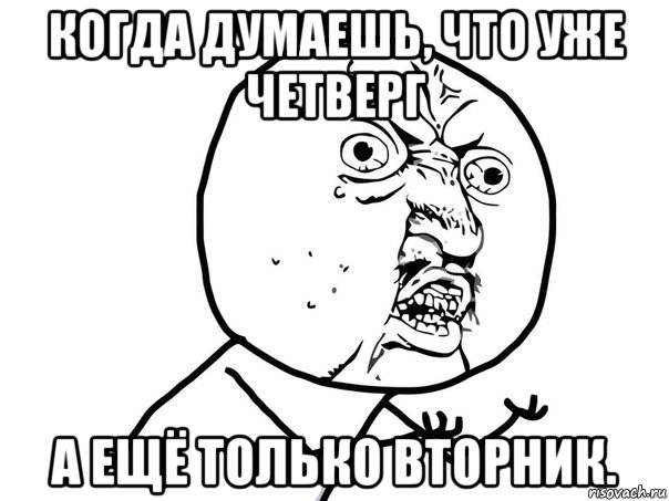 когда думаешь, что уже четверг а ещё только вторник., Мем Ну почему (белый фон)