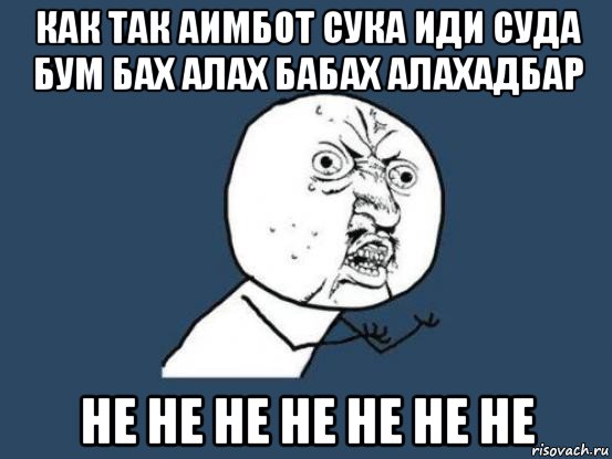 как так аимбот сука иди суда бум бах алах бабах алахадбар не не не не не не не, Мем Ну почему