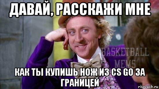 давай, расскажи мне как ты купишь нож из cs go за границей