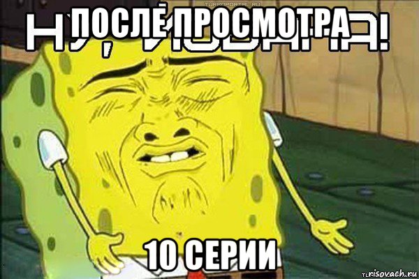 после просмотра 10 серии