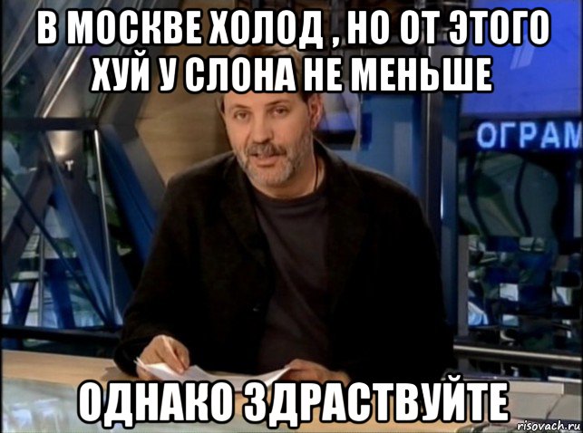 в москве холод , но от этого хуй у слона не меньше однако здраствуйте, Мем Однако Здравствуйте