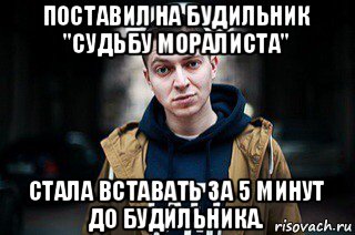 поставил на будильник "судьбу моралиста" стала вставать за 5 минут до будильника.
