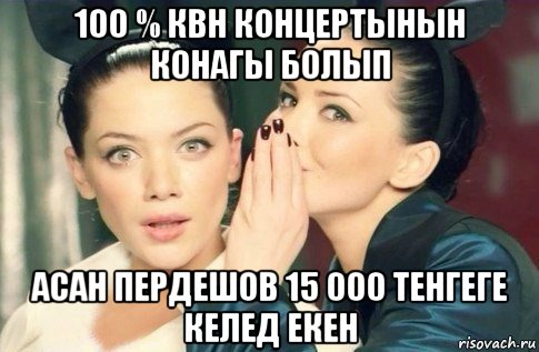 100 % квн концертынын конагы болып асан пердешов 15 000 тенгеге келед екен, Мем  Он