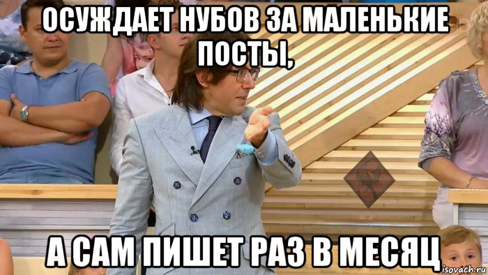 осуждает нубов за маленькие посты, а сам пишет раз в месяц, Мем ОР Малахов