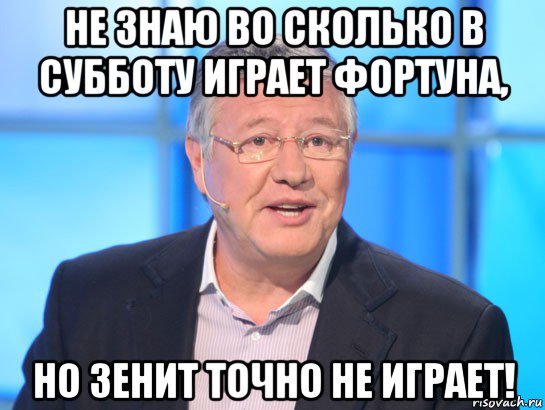 не знаю во сколько в субботу играет фортуна, но зенит точно не играет!, Мем Орлов