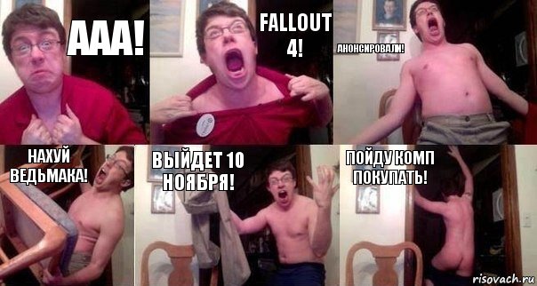 Ааа! Fallout 4! Анонсировали! Нахуй Ведьмака! Выйдет 10 ноября! Пойду комп покупать!