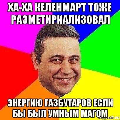 ха-ха келенмарт тоже разметириализовал энергию газбутаров если бы был умным магом, Мем Петросяныч