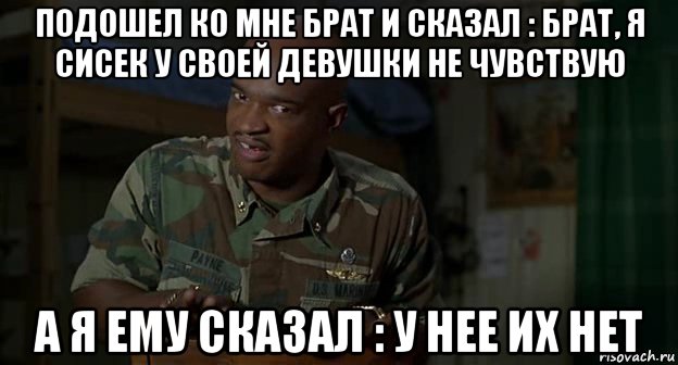 подошел ко мне брат и сказал : брат, я сисек у своей девушки не чувствую а я ему сказал : у нее их нет, Мем Пейн