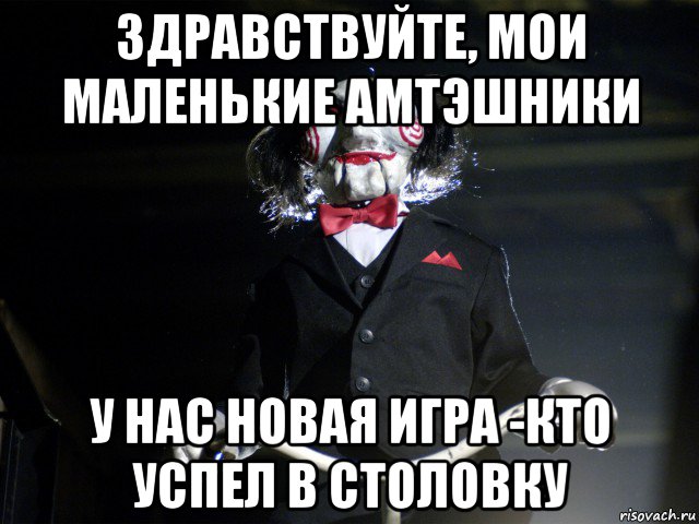 здравствуйте, мои маленькие амтэшники у нас новая игра -кто успел в столовку, Мем Пила