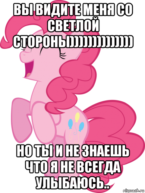 вы видите меня со светлой стороны)))))))))))))) но ты и не знаешь что я не всегда улыбаюсь.., Мем Пинки Пай