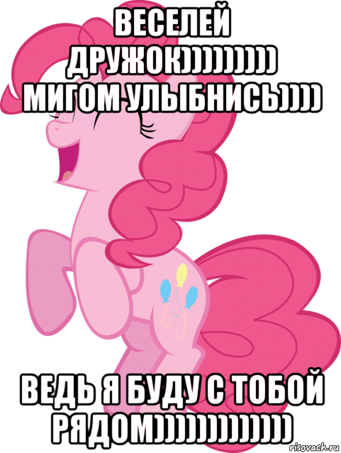 веселей дружок))))))))) мигом улыбнись)))) ведь я буду с тобой рядом))))))))))))), Мем Пинки Пай