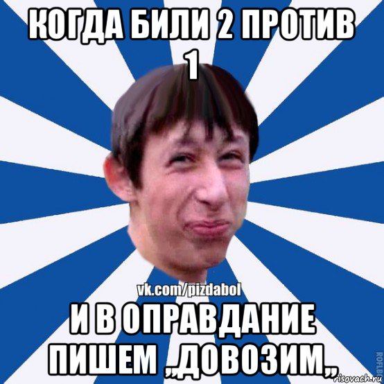 когда били 2 против 1 и в оправдание пишем ,,довозим,,, Мем Пиздабол типичный вк