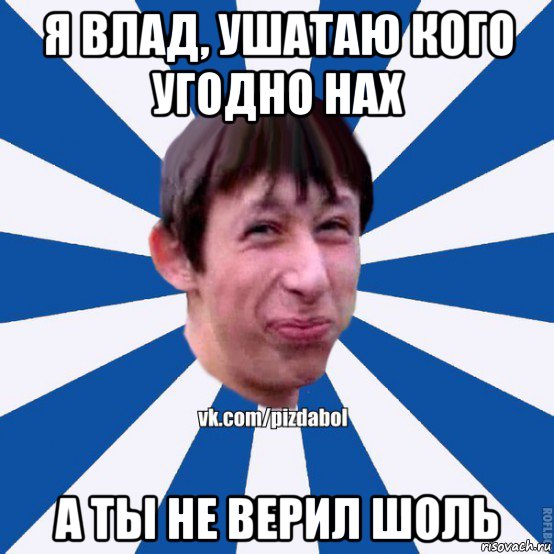 я влад, ушатаю кого угодно нах а ты не верил шоль, Мем Пиздабол типичный вк