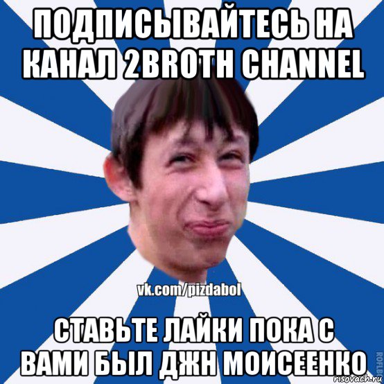 подписывайтесь на канал 2broth channel ставьте лайки пока с вами был джн моисеенко, Мем Пиздабол типичный вк