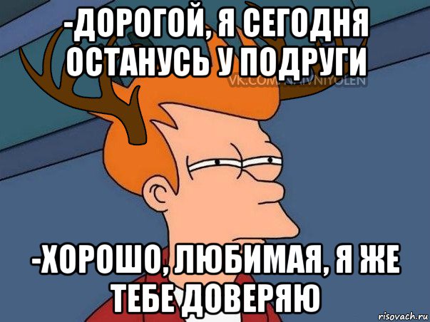 -дорогой, я сегодня останусь у подруги -хорошо, любимая, я же тебе доверяю, Мем  Подозрительный олень