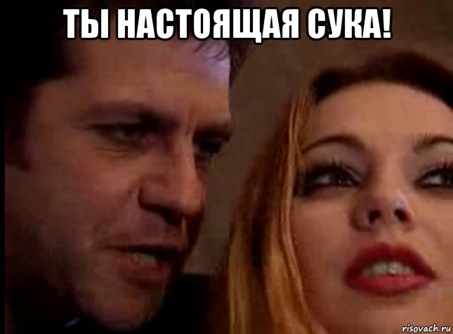 ты настоящая сука! 